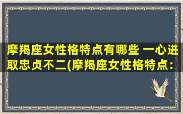 摩羯座女性格特点有哪些 一心进取忠贞不二(摩羯座女性格特点：专注进取，忠贞不二)